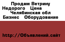 Продам Ветрину. Недорого › Цена ­ 15 000 - Челябинская обл. Бизнес » Оборудование   